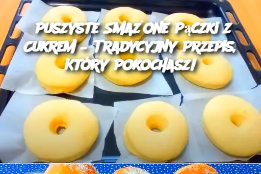 Puszyste Smażone Pączki z Cukrem – Tradycyjny Przepis, Który Pokochasz!