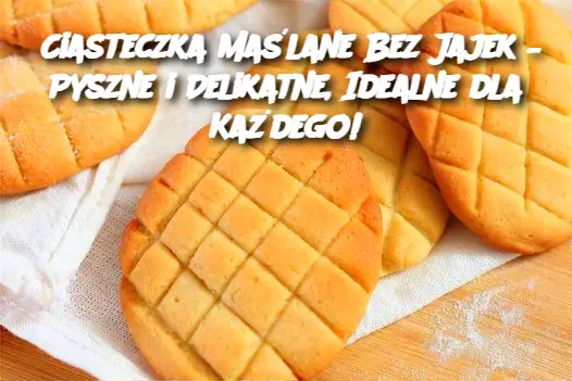 Ciasteczka Maślane Bez Jajek – Pyszne i Delikatne, Idealne dla Każdego!