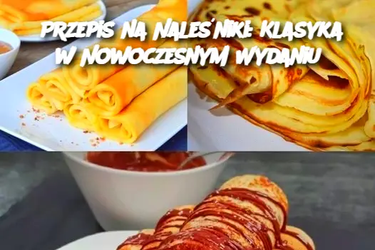 Przepis na Naleśniki: Klasyka w Nowoczesnym Wydaniu