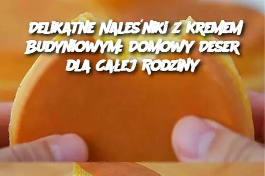 Delikatne Naleśniki z Kremem Budyniowym: Domowy Deser dla Całej Rodziny