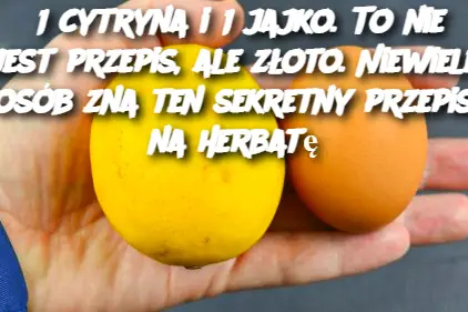 1 cytryna i 1 jajko. To nie jest przepis, ale złoto. Niewiele osób zna ten sekretny przepis na herbatę