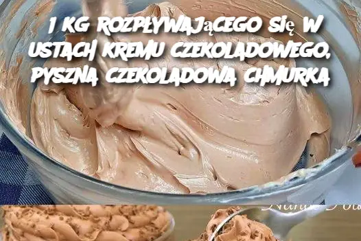 1 kg rozpływającego się w ustach kremu czekoladowego, pyszna czekoladowa chmurka