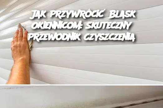 Jak Przywrócić Blask Okiennicom: Skuteczny Przewodnik Czyszczenia