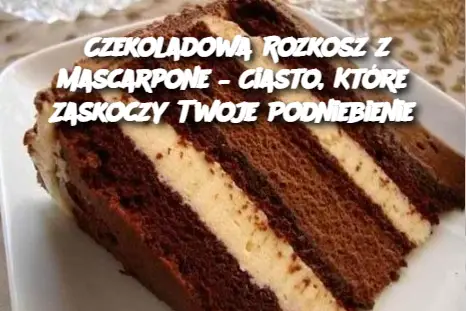 Czekoladowa Rozkosz z Mascarpone – Ciasto, Które Zaskoczy Twoje Podniebienie