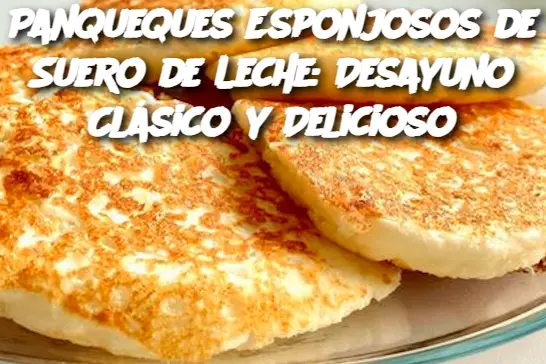 Panqueques Esponjosos de Suero de Leche: Desayuno Clásico y Delicioso