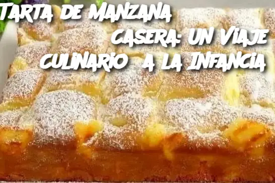 Tarta de Manzana Casera: Un Viaje Culinario a la Infancia