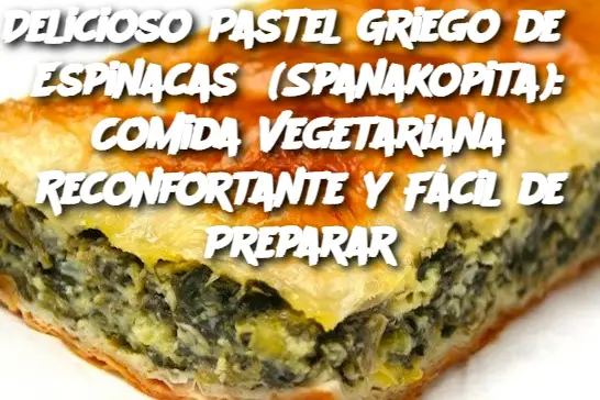 Delicioso Pastel Griego de Espinacas (Spanakopita): Comida Vegetariana Reconfortante y Fácil de Preparar