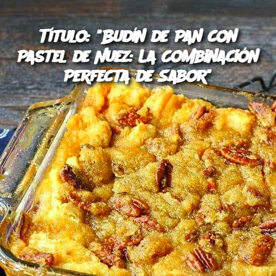 Título: "Budín de Pan con Pastel de Nuez: La Combinación Perfecta de Sabor"