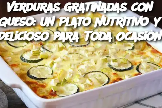 Verduras Gratinadas con Queso: Un Plato Nutritivo y Delicioso para Toda Ocasión